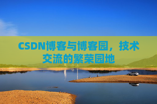 CSDN博客与博客园，技术交流的繁荣园地